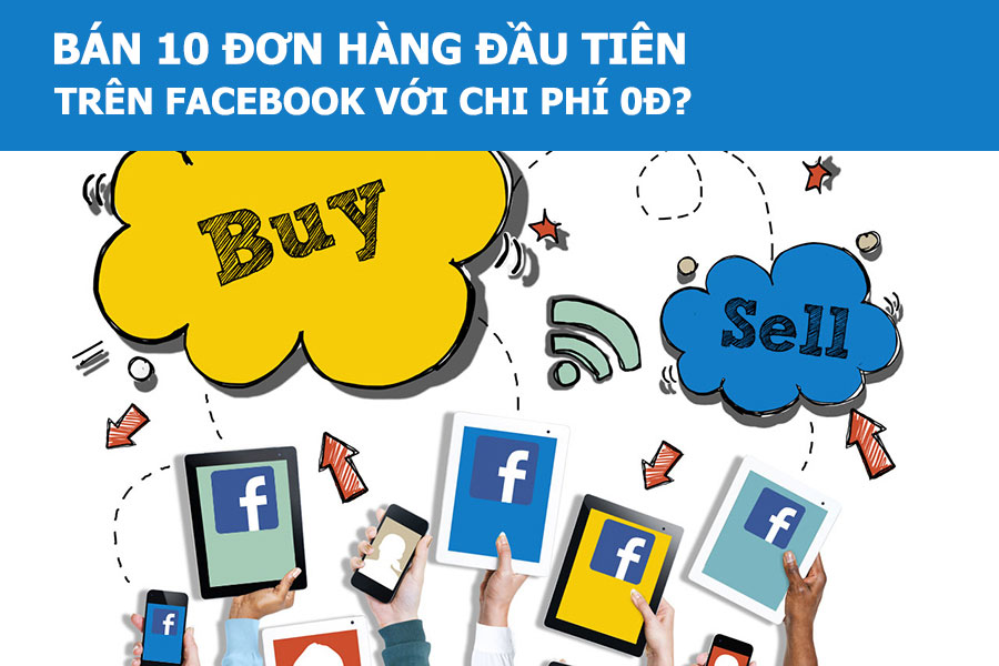 Làm thế nào bán 10 đơn hàng đầu tiên trên Facebook với chi phí 0đ