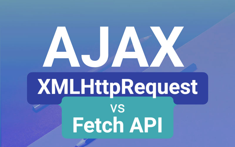 Tìm-hiểu-về-Ajax-với-XMLHttpRequest-và-Fetch-API